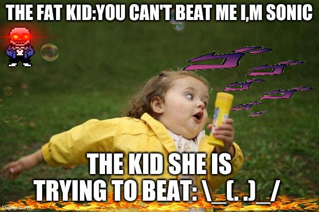 fat kids = sonic | THE FAT KID:YOU CAN'T BEAT ME I,M SONIC; THE KID SHE IS TRYING TO BEAT: \_(. .)_/ | image tagged in girl running | made w/ Imgflip meme maker