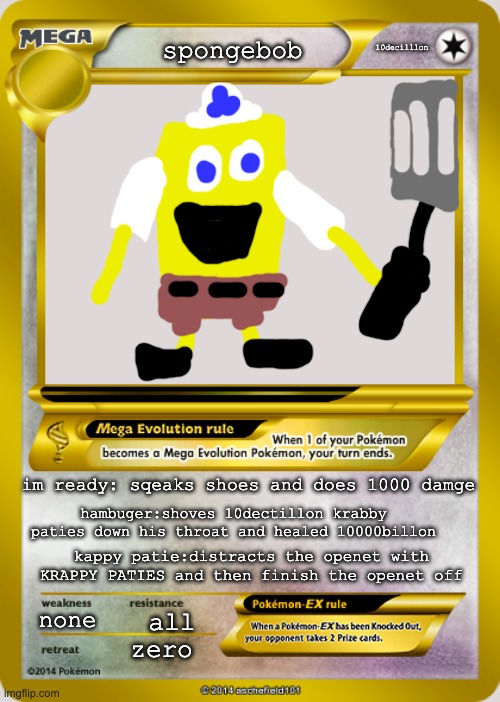 spongepower | 10decilllon; spongebob; im ready: sqeaks shoes and does 1000 damge; hambuger:shoves 10dectillon krabby paties down his throat and healed 10000billon; kappy patie:distracts the openet with KRAPPY PATIES and then finish the openet off; none; all; zero | image tagged in pokemon card meme | made w/ Imgflip meme maker