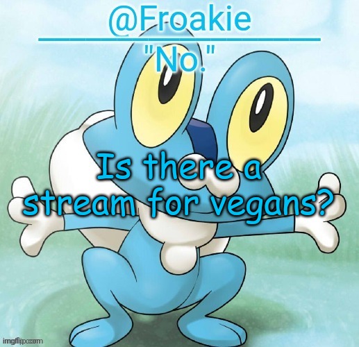 i really need to know | Is there a stream for vegans? | image tagged in noway,msmg | made w/ Imgflip meme maker