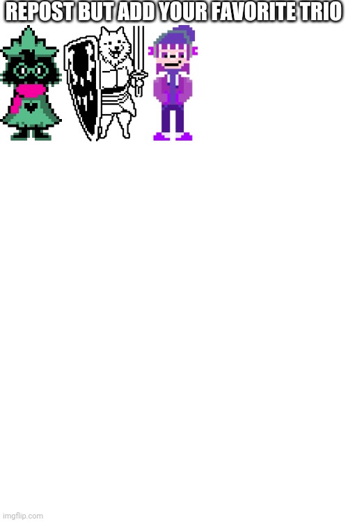 Old fans will get it | REPOST BUT ADD YOUR FAVORITE TRIO | image tagged in blank white template | made w/ Imgflip meme maker