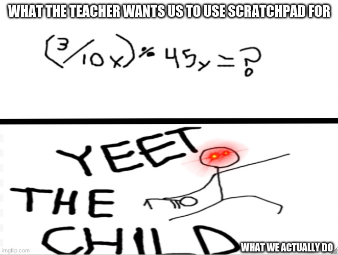 YEET THE CHILD | WHAT THE TEACHER WANTS US TO USE SCRATCHPAD FOR; WHAT WE ACTUALLY DO | image tagged in funny | made w/ Imgflip meme maker
