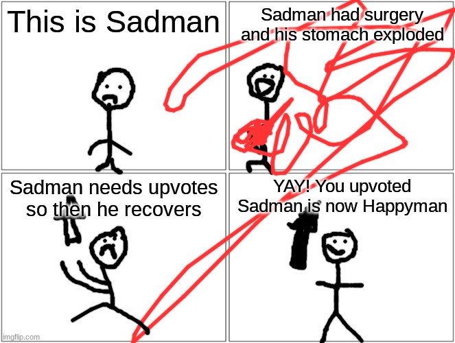 This is Sadman | This is Sadman; Sadman had surgery and his stomach exploded; Sadman needs upvotes so then he recovers; YAY! You upvoted Sadman is now Happyman | image tagged in memes,sad,man,surgery,gone wrong | made w/ Imgflip meme maker
