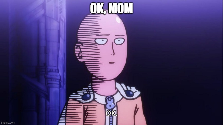 Saitama "OK"  | OK, MOM | image tagged in saitama ok | made w/ Imgflip meme maker