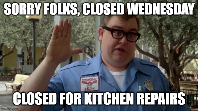 kitchen repairs | SORRY FOLKS, CLOSED WEDNESDAY; CLOSED FOR KITCHEN REPAIRS | image tagged in john candy - closed | made w/ Imgflip meme maker