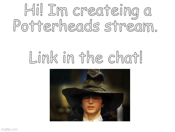 Blank White Template | Hi! Im createing a
Potterheads stream. Link in the chat! | image tagged in blank white template | made w/ Imgflip meme maker