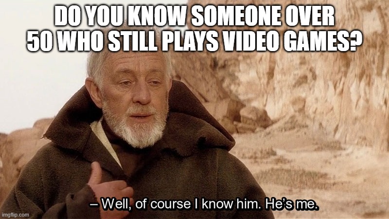 Obi gamer | DO YOU KNOW SOMEONE OVER 50 WHO STILL PLAYS VIDEO GAMES? | image tagged in obi wan of course i know him he s me | made w/ Imgflip meme maker