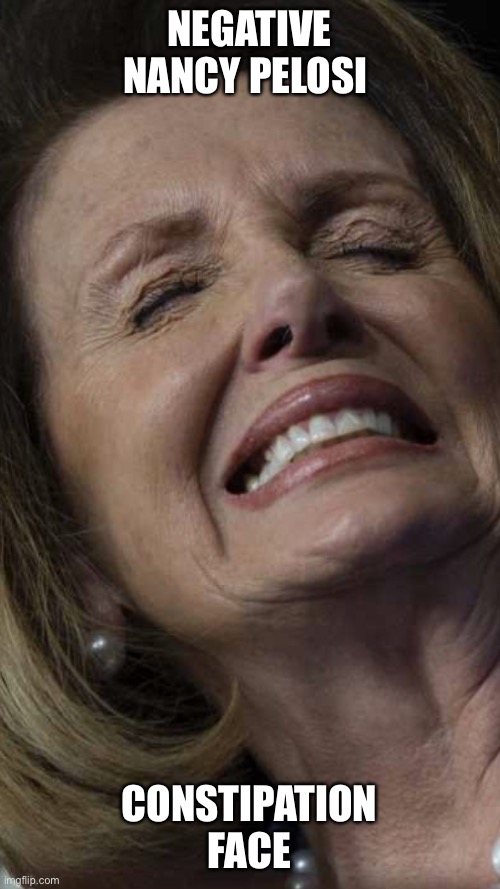 Nasty Pelosi | NEGATIVE NANCY PELOSI; CONSTIPATION FACE | image tagged in nasty pelosi | made w/ Imgflip meme maker