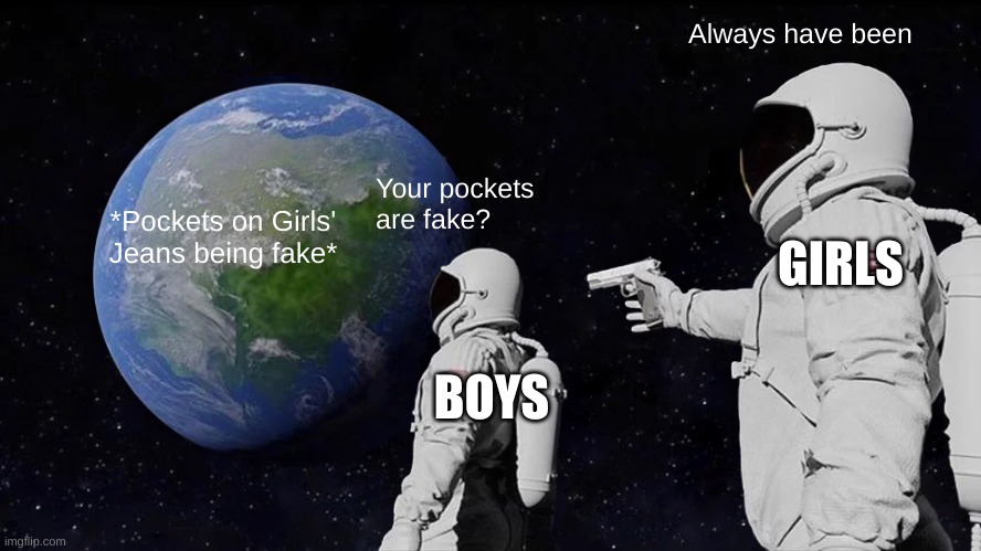 Always Has Been | Always have been; Your pockets are fake? *Pockets on Girls' Jeans being fake*; GIRLS; BOYS | image tagged in memes,always has been | made w/ Imgflip meme maker
