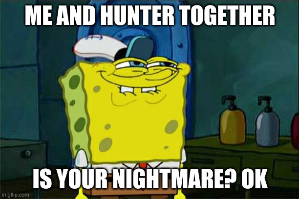 Don't You Squidward Meme | ME AND HUNTER TOGETHER IS YOUR NIGHTMARE? OK | image tagged in memes,don't you squidward | made w/ Imgflip meme maker