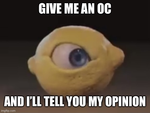 Omega Mart Lemon | GIVE ME AN OC; AND I’LL TELL YOU MY OPINION | image tagged in omega mart lemon | made w/ Imgflip meme maker