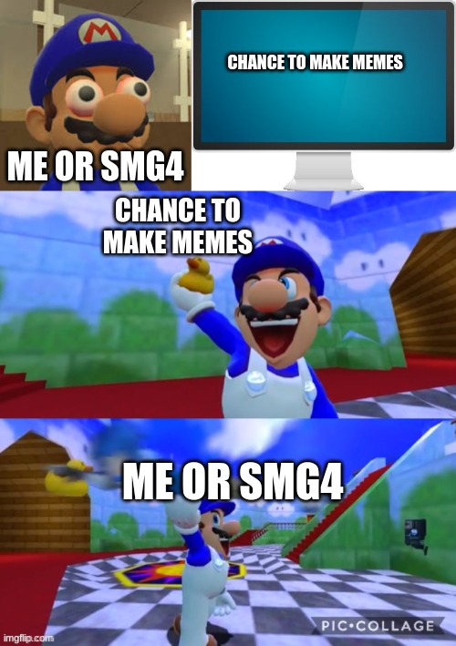 relatable meme | CHANCE TO MAKE MEMES; ME OR SMG4; CHANCE TO MAKE MEMES; ME OR SMG4 | image tagged in smg4 oh shit,computer screen,smg4 holding up a duck,smg4 | made w/ Imgflip meme maker