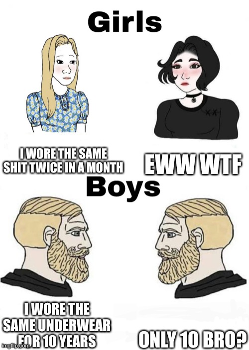 Girls vs Boys | EWW WTF; I WORE THE SAME SHIT TWICE IN A MONTH; ONLY 10 BRO? I WORE THE SAME UNDERWEAR FOR 10 YEARS | image tagged in girls vs boys | made w/ Imgflip meme maker