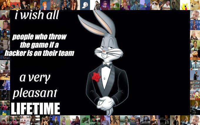 I wish all the X a very pleasant evening | people who throw the game if a hacker is on their team; LIFETIME | image tagged in i wish all the x a very pleasant evening | made w/ Imgflip meme maker