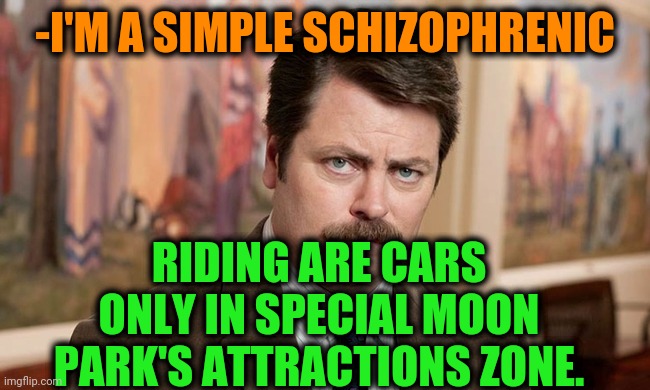 -Maneuver to side. | -I'M A SIMPLE SCHIZOPHRENIC; RIDING ARE CARS ONLY IN SPECIAL MOON PARK'S ATTRACTIONS ZONE. | image tagged in i'm a simple man,gollum schizophrenia,how rude,cars,kermit driving,attraction | made w/ Imgflip meme maker