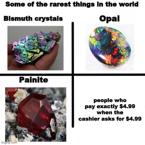 The rarest things | people who pay exactly $4.99 when the cashier asks for $4.99 | image tagged in some of the rarest things in the world | made w/ Imgflip meme maker