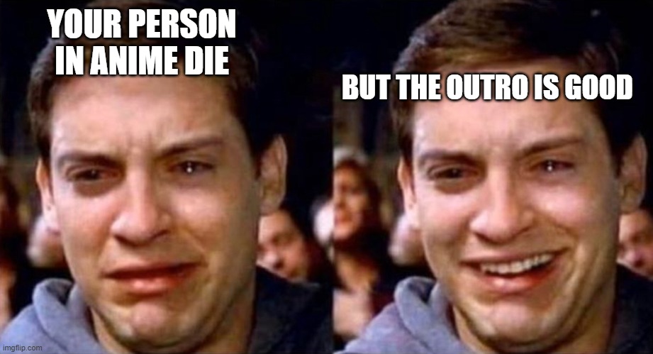 Peter Parker cry then smile | YOUR PERSON IN ANIME DIE; BUT THE OUTRO IS GOOD | image tagged in peter parker cry then smile,anime,sad | made w/ Imgflip meme maker