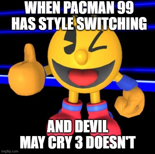 when pacman 99 has style switching and devil may cry 3 doesn't | WHEN PACMAN 99 HAS STYLE SWITCHING; AND DEVIL MAY CRY 3 DOESN'T | image tagged in pacman,devil may cry | made w/ Imgflip meme maker