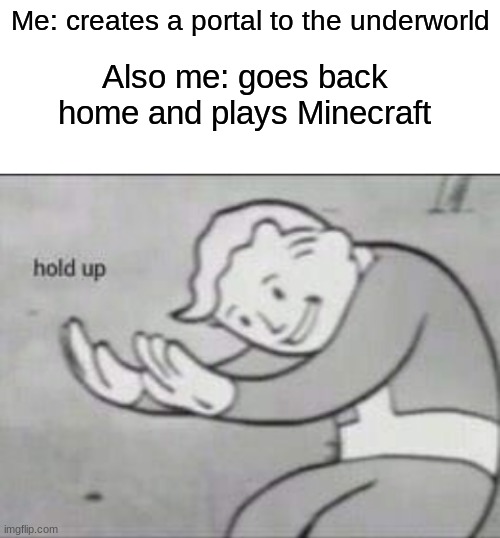 hold up | Me: creates a portal to the underworld; Also me: goes back home and plays Minecraft | image tagged in fallout hold up,fallout hold up with space on the top | made w/ Imgflip meme maker