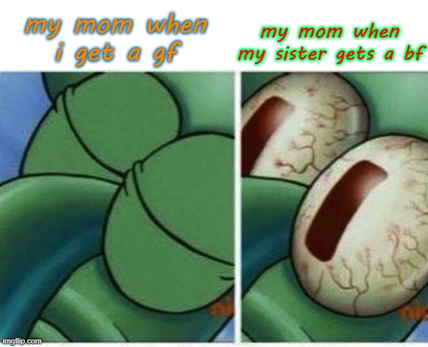 Squidward | my mom when i get a gf; my mom when my sister gets a bf | image tagged in squidward,squid,spongebob,bed | made w/ Imgflip meme maker