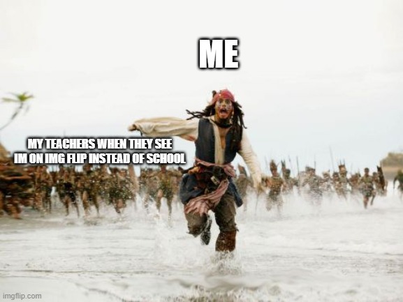 Jack Sparrow Being Chased | ME; MY TEACHERS WHEN THEY SEE IM ON IMG FLIP INSTEAD OF SCHOOL | image tagged in memes,jack sparrow being chased | made w/ Imgflip meme maker