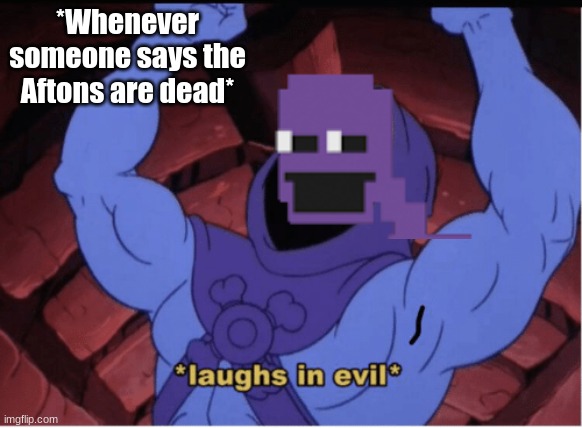 *Evil laughter* | *Whenever someone says the Aftons are dead* | image tagged in laughs in evil | made w/ Imgflip meme maker