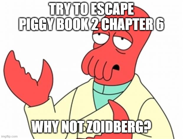Why not Zoidberg | TRY TO ESCAPE PIGGY BOOK 2 CHAPTER 6; WHY NOT ZOIDBERG? | image tagged in why not zoidberg | made w/ Imgflip meme maker