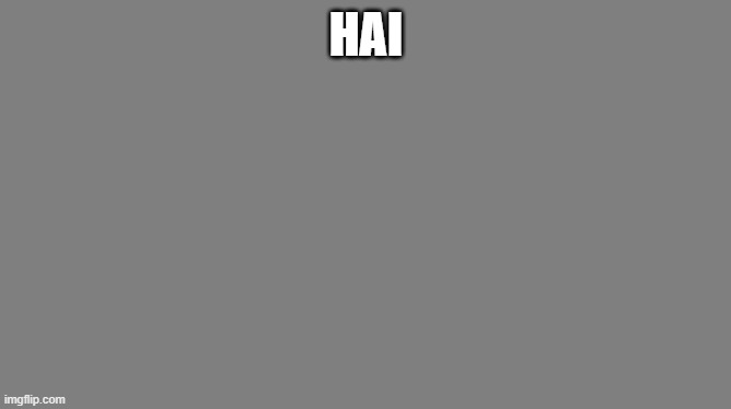Blank grey | HAI | image tagged in blank grey | made w/ Imgflip meme maker