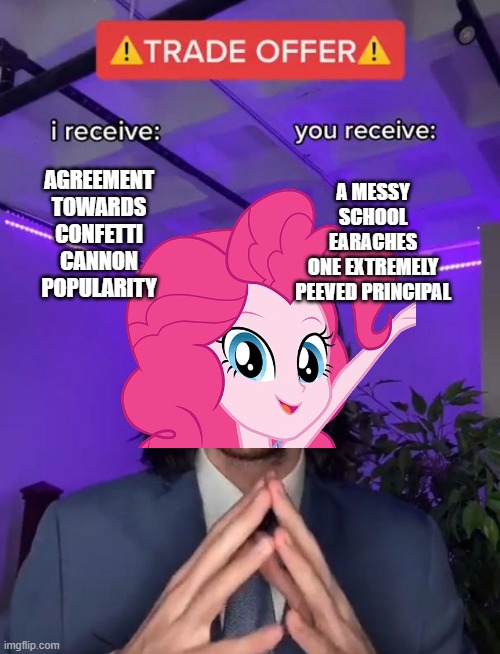 oh celestia please no (Best Trends Forever) | A MESSY SCHOOL
EARACHES
ONE EXTREMELY PEEVED PRINCIPAL; AGREEMENT TOWARDS CONFETTI CANNON POPULARITY | image tagged in trade offer,my little pony,equestria girls,rarity,pinkie pie | made w/ Imgflip meme maker