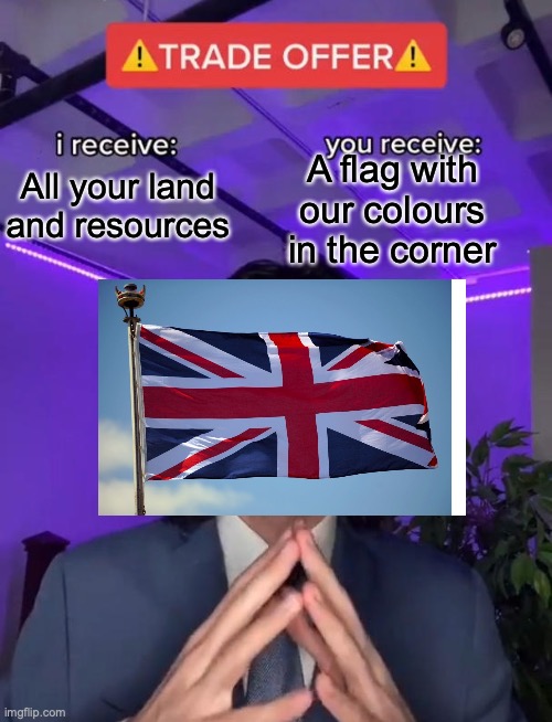 Trade Offer | A flag with our colours in the corner; All your land and resources | image tagged in trade offer | made w/ Imgflip meme maker