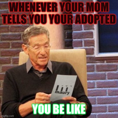 Maury Lie Detector | WHENEVER YOUR MOM TELLS YOU YOUR ADOPTED; YOU BE LIKE | image tagged in memes,maury lie detector | made w/ Imgflip meme maker