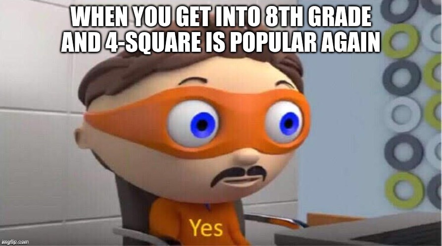 4s | WHEN YOU GET INTO 8TH GRADE AND 4-SQUARE IS POPULAR AGAIN | image tagged in protegent yes | made w/ Imgflip meme maker