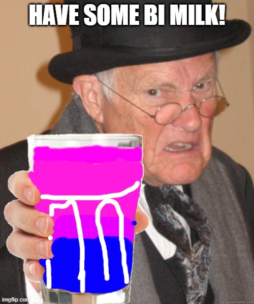 i used ur temp guys! | HAVE SOME BI MILK! | made w/ Imgflip meme maker