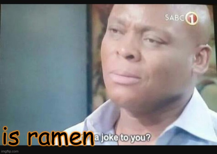 Am I a joke to you? | is ramen | image tagged in am i a joke to you | made w/ Imgflip meme maker