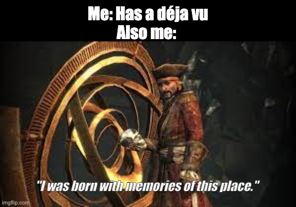 Black Bart déja vu | Me: Has a déja vu
Also me:; "I was born with memories of this place." | image tagged in assassins creed,pirate,skull | made w/ Imgflip meme maker