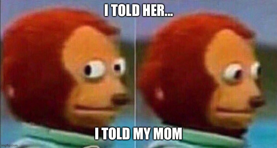 Check my last posts if you don’t know what I’m talking about | I TOLD HER... I TOLD MY MOM | image tagged in monkey looking away | made w/ Imgflip meme maker