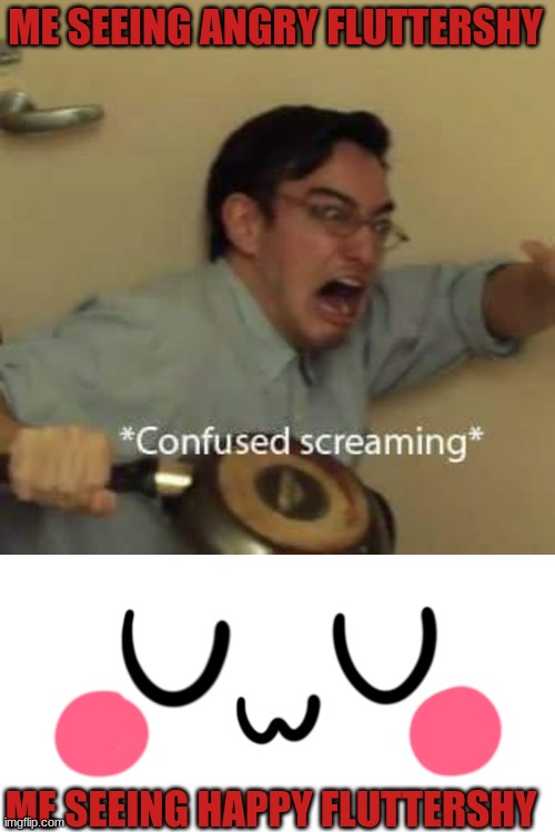 ME SEEING ANGRY FLUTTERSHY ME SEEING HAPPY FLUTTERSHY | image tagged in filthy frank confused scream,uwu | made w/ Imgflip meme maker