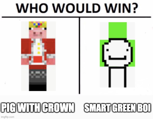 dream vs techno | PIG WITH CROWN; SMART GREEN BOI | image tagged in memes,who would win | made w/ Imgflip meme maker