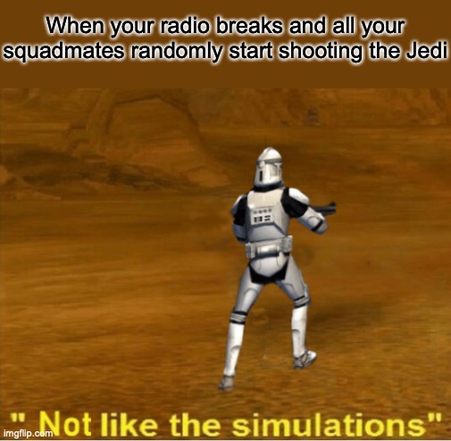 not like the simulations | When your radio breaks and all your squadmates randomly start shooting the Jedi | image tagged in not like the simulations | made w/ Imgflip meme maker