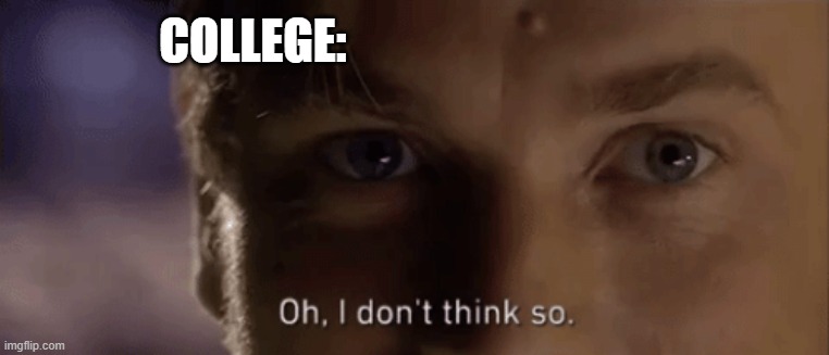 oh i dont think so | COLLEGE: | image tagged in oh i dont think so | made w/ Imgflip meme maker