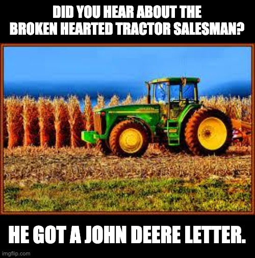 Oh Deere | DID YOU HEAR ABOUT THE BROKEN HEARTED TRACTOR SALESMAN? HE GOT A JOHN DEERE LETTER. | image tagged in tractor in corn field | made w/ Imgflip meme maker