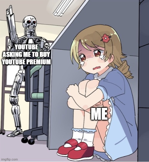 i cant take it anymore | YOUTUBE ASKING ME TO BUY YOUTUBE PREMIUM; ME | image tagged in anime girl hiding from terminator | made w/ Imgflip meme maker