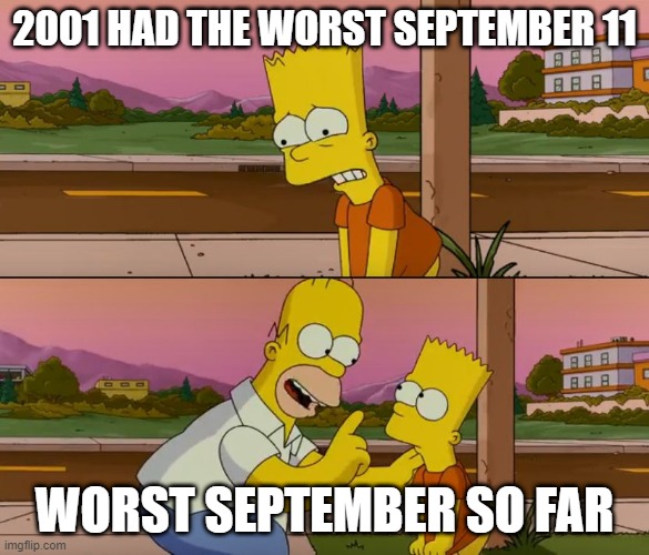 Simpsons so far | 2001 HAD THE WORST SEPTEMBER 11; WORST SEPTEMBER SO FAR | image tagged in simpsons so far | made w/ Imgflip meme maker