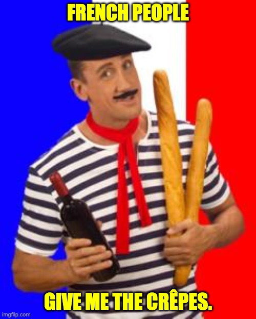 French | FRENCH PEOPLE; GIVE ME THE CRÊPES. | image tagged in french stereotype | made w/ Imgflip meme maker