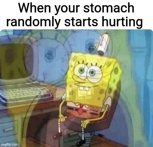 :) | When your stomach randomly starts hurting | image tagged in spongebob screaming inside | made w/ Imgflip meme maker