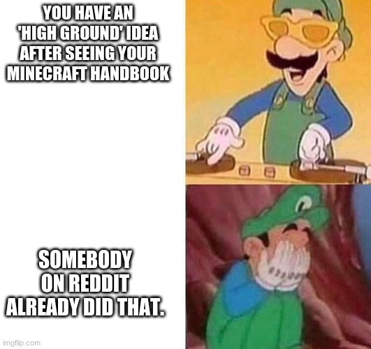 its over, im too late | YOU HAVE AN 'HIGH GROUND' IDEA AFTER SEEING YOUR MINECRAFT HANDBOOK; SOMEBODY ON REDDIT ALREADY DID THAT. | image tagged in luigi dj crying meme | made w/ Imgflip meme maker