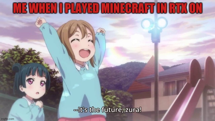 MIRAI ZURA!!!! | ME WHEN I PLAYED MINECRAFT IN RTX ON | image tagged in mirai zura | made w/ Imgflip meme maker