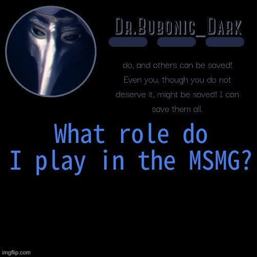 Edit: Grammar go brrrr | What role do I play in the MSMG? | image tagged in dr bubonics scp 049 2 temp | made w/ Imgflip meme maker