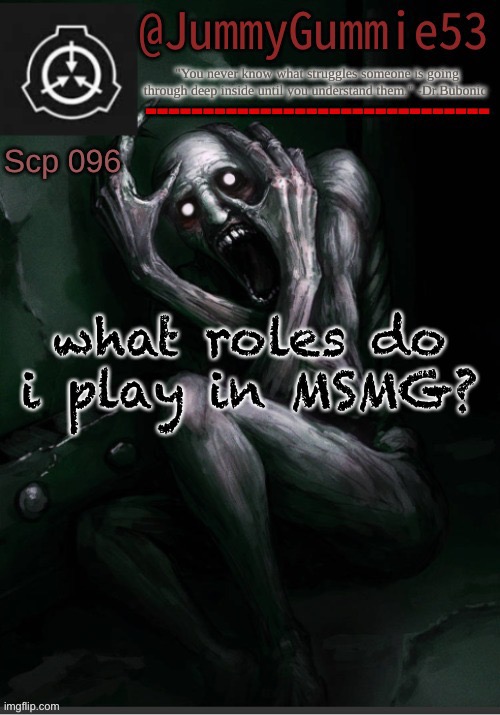 ITS TREND TIME!!!!! | what roles do i play in MSMG? | image tagged in scp-096 temp by dr bubonic_dark | made w/ Imgflip meme maker