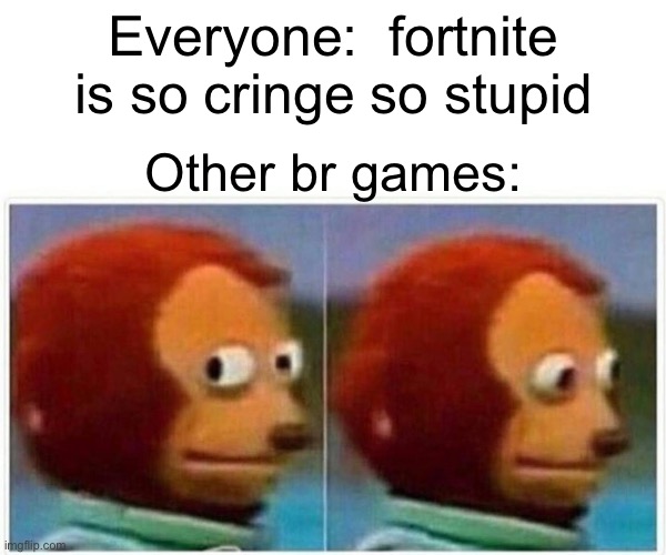 bru | Everyone:  fortnite is so cringe so stupid; Other br games: | image tagged in memes,monkey puppet | made w/ Imgflip meme maker