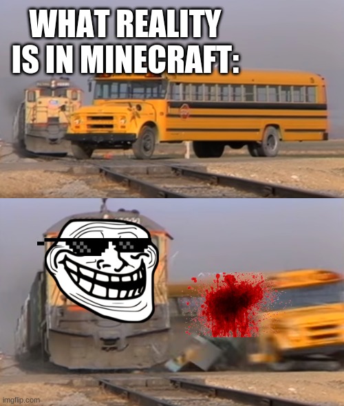 Minecraft meme | WHAT REALITY IS IN MINECRAFT: | image tagged in a train hitting a school bus,minecraft | made w/ Imgflip meme maker